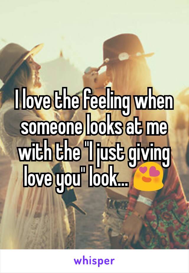 I love the feeling when someone looks at me with the "I just giving love you" look... 😍