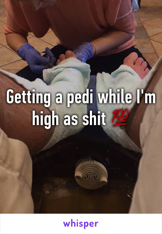 Getting a pedi while I'm high as shit 💯