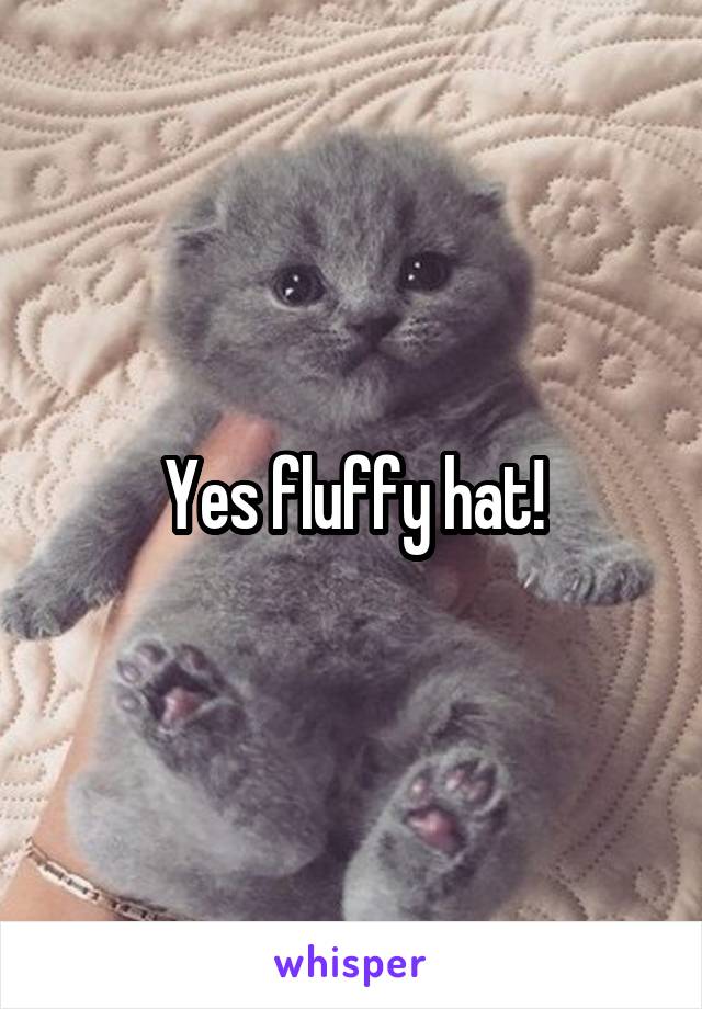 Yes fluffy hat!