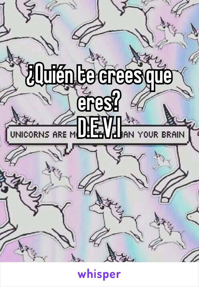 ¿Quién te crees que eres?
D.E.V.I