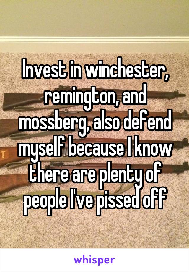 Invest in winchester, remington, and mossberg, also defend myself because I know there are plenty of people I've pissed off