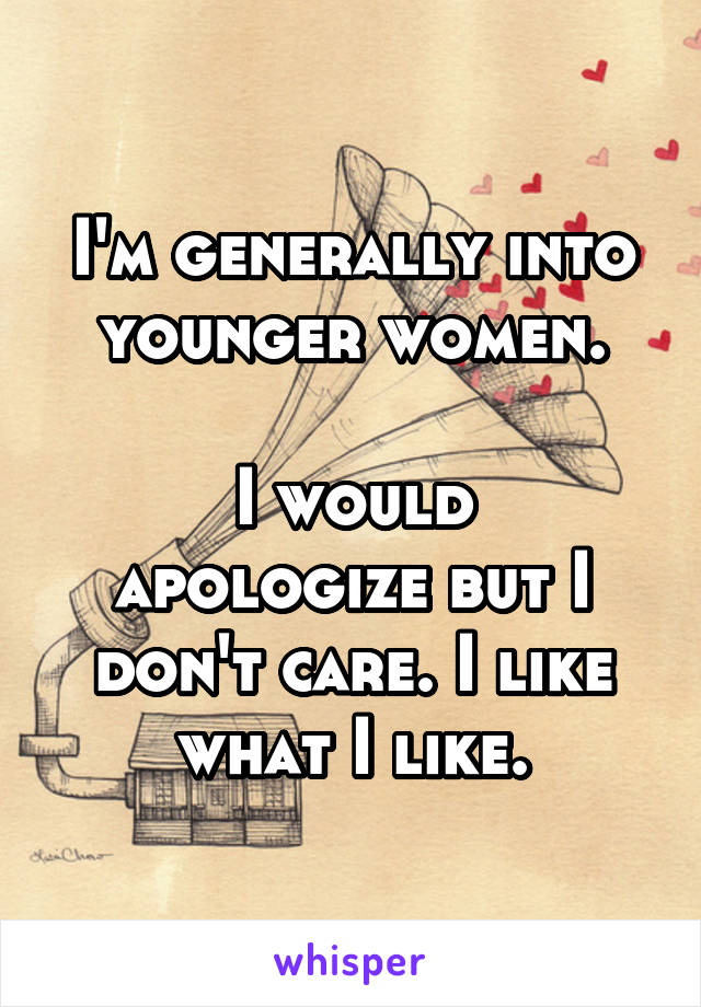 I'm generally into younger women.

I would apologize but I don't care. I like what I like.