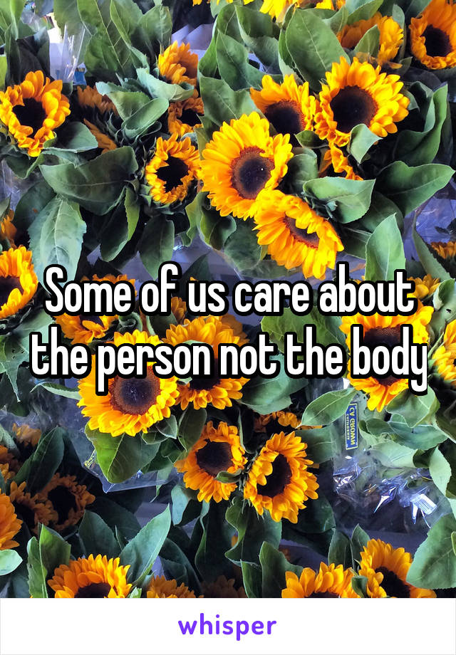 Some of us care about the person not the body