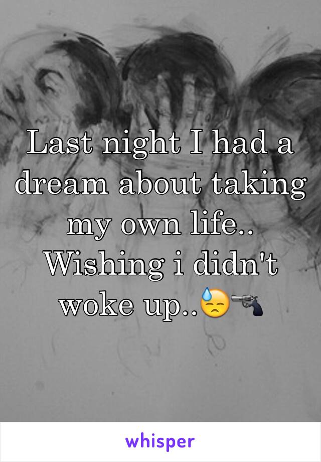 Last night I had a dream about taking my own life.. Wishing i didn't woke up..😓🔫
