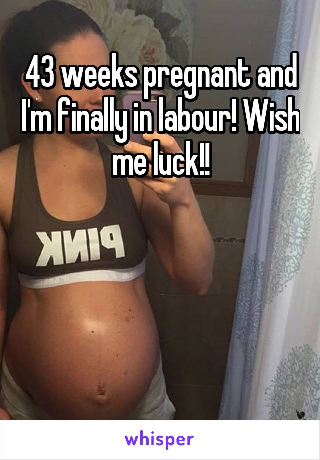 43 weeks pregnant and I'm finally in labour! Wish me luck!!




