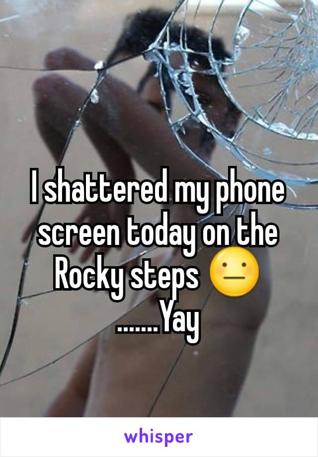 I shattered my phone screen today on the Rocky steps 😐
.......Yay