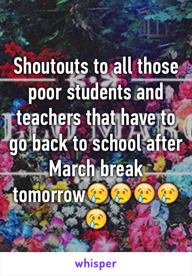 Shoutouts to all those poor students and teachers that have to go back to school after March break tomorrow😢😢😢😢😢