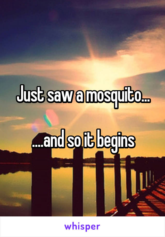 Just saw a mosquito...

....and so it begins