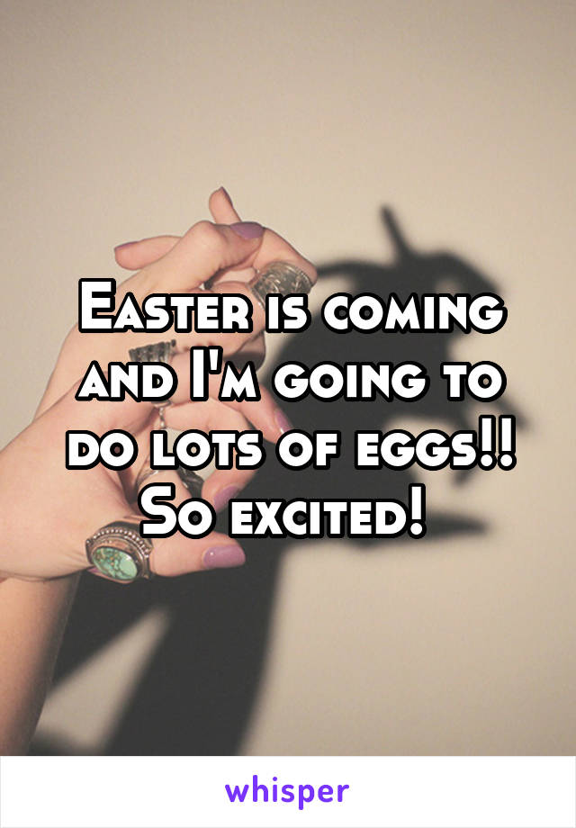 Easter is coming and I'm going to do lots of eggs!! So excited! 