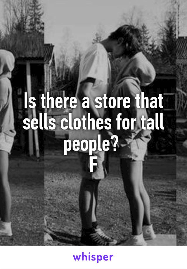 Is there a store that sells clothes for tall people? 
F