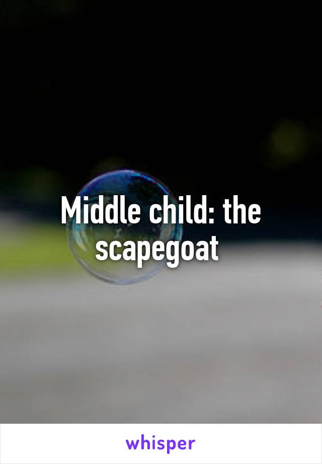 Middle child: the scapegoat 