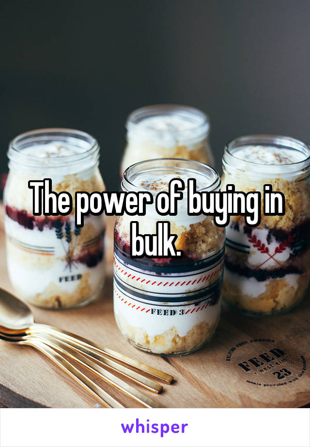 The power of buying in bulk.