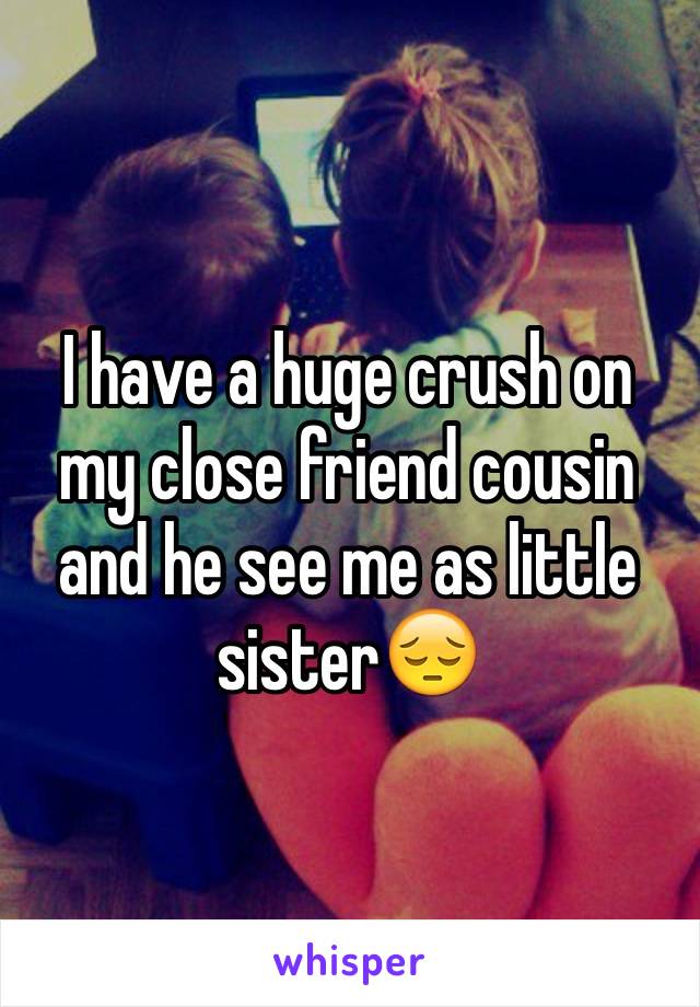 I have a huge crush on my close friend cousin and he see me as little sister😔