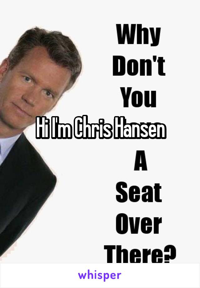 Hi I'm Chris Hansen
