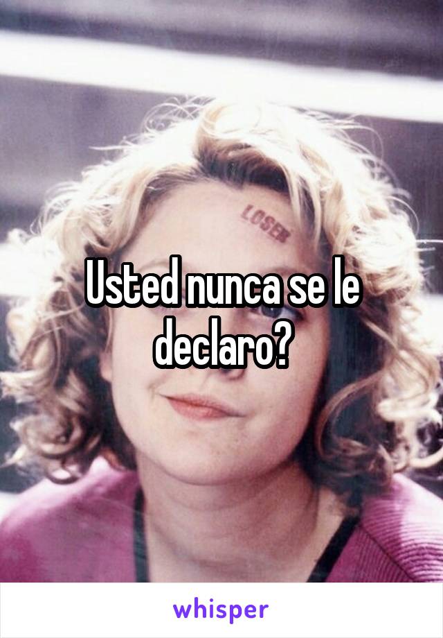 Usted nunca se le declaro?