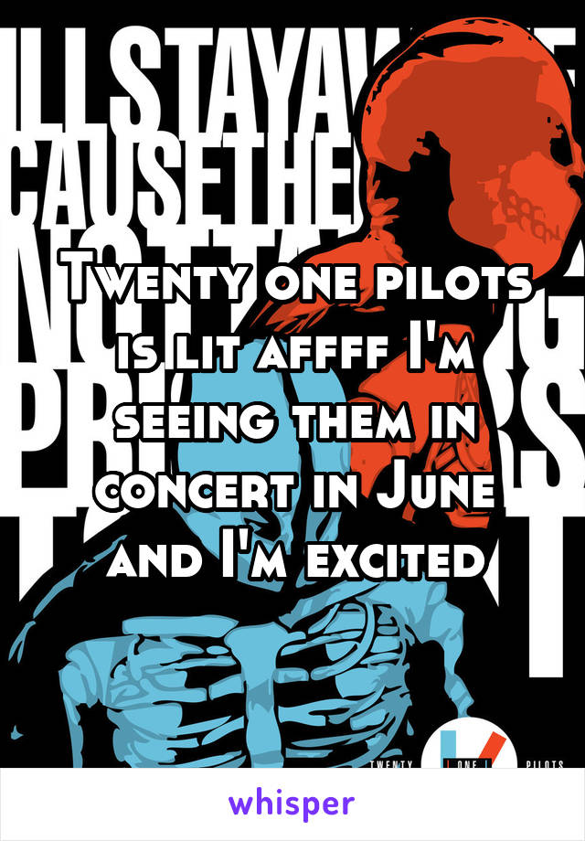 Twenty one pilots is lit affff I'm seeing them in concert in June and I'm excited