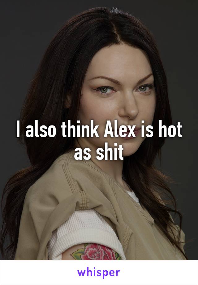 I also think Alex is hot as shit