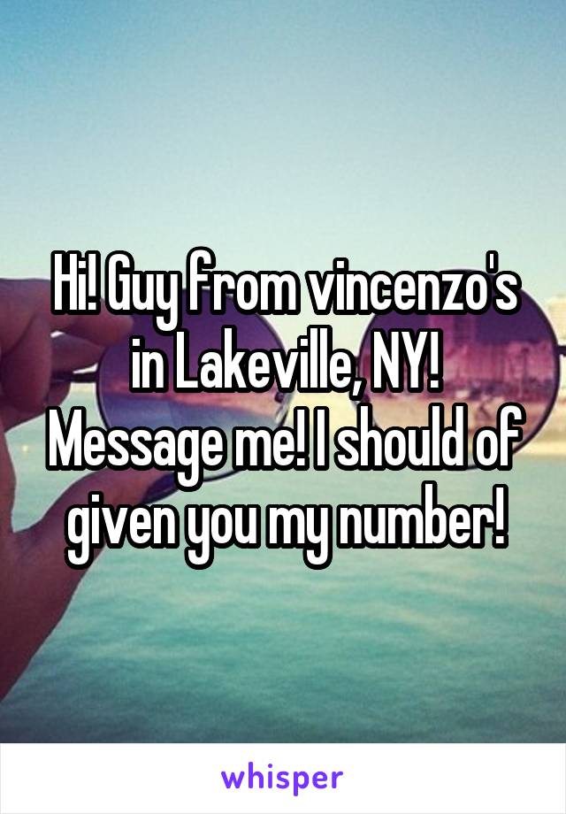 Hi! Guy from vincenzo's in Lakeville, NY! Message me! I should of given you my number!