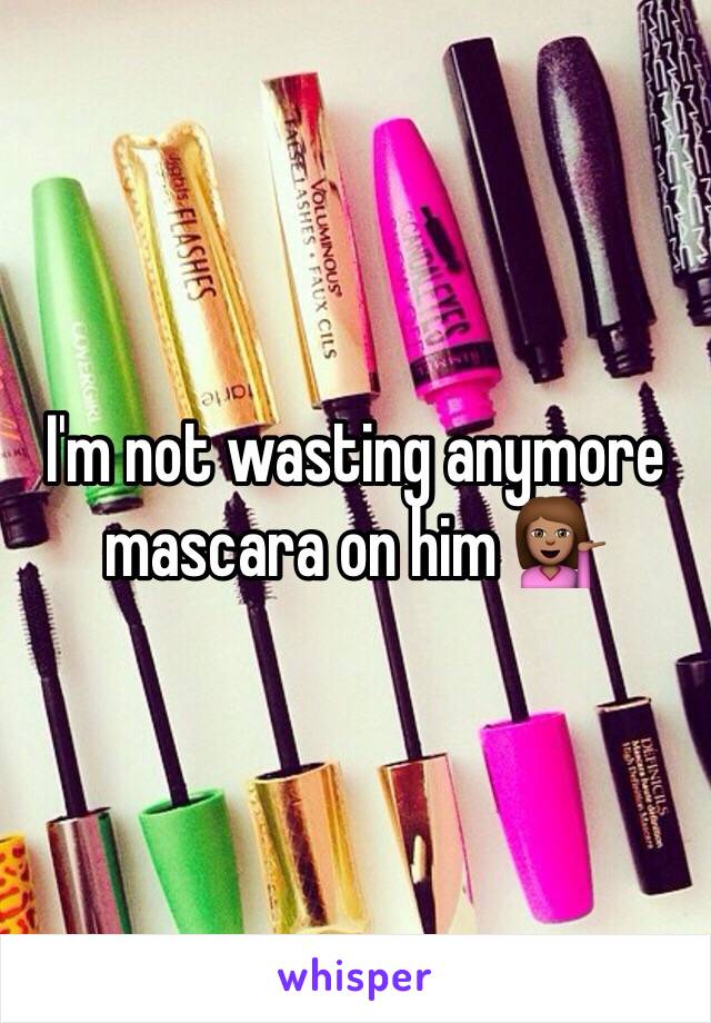 I'm not wasting anymore mascara on him 💁🏽