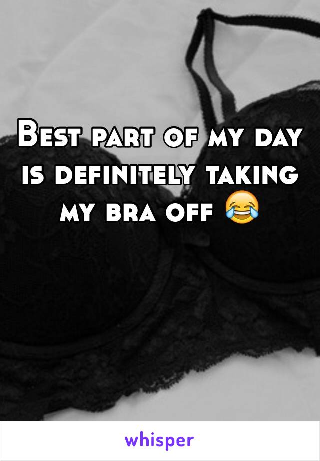 Best part of my day is definitely taking my bra off 😂