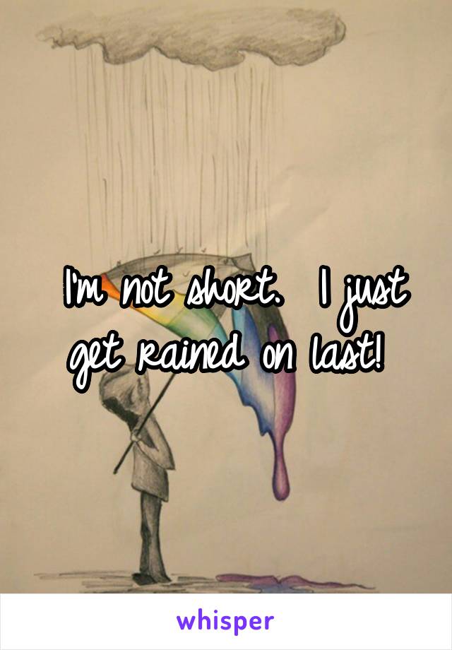 I'm not short.  I just get rained on last! 