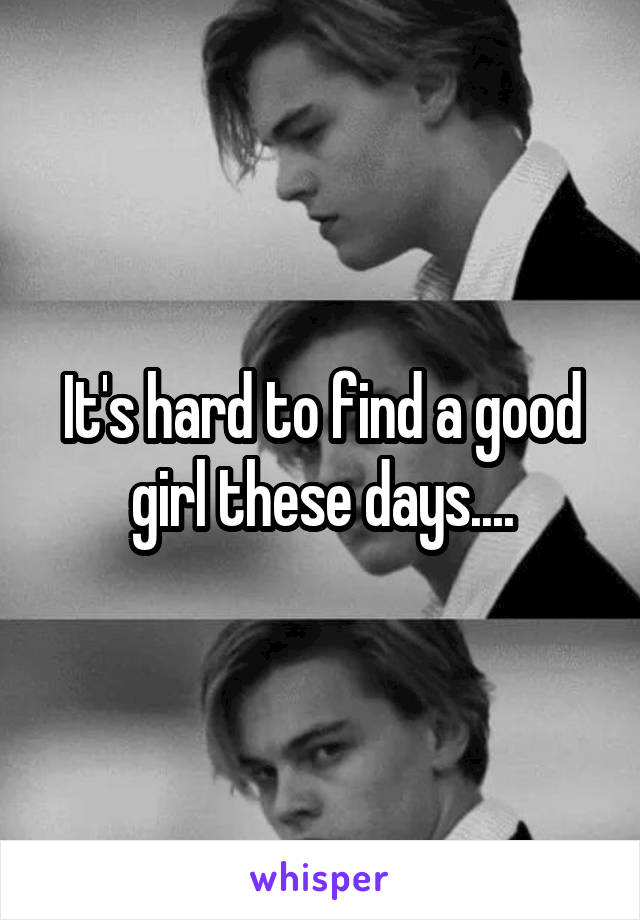 It's hard to find a good girl these days....