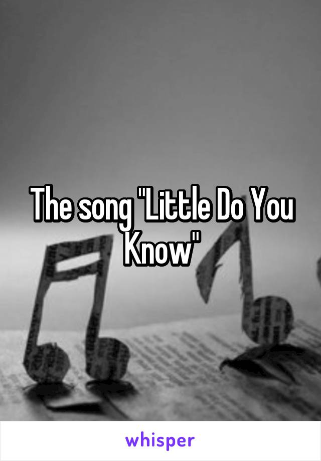 The song "Little Do You Know"