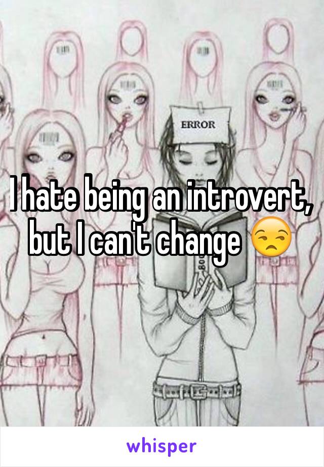 I hate being an introvert, but I can't change 😒