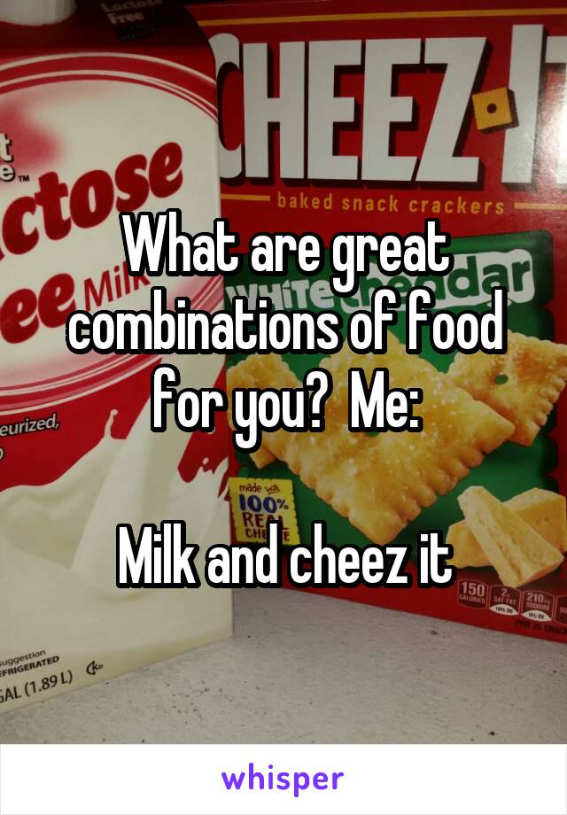 What are great combinations of food for you?  Me:

Milk and cheez it