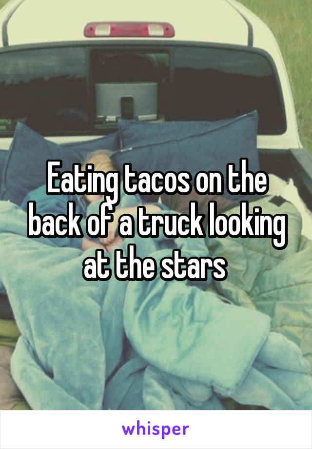 Eating tacos on the back of a truck looking at the stars 