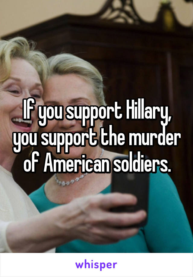 If you support Hillary, you support the murder of American soldiers.