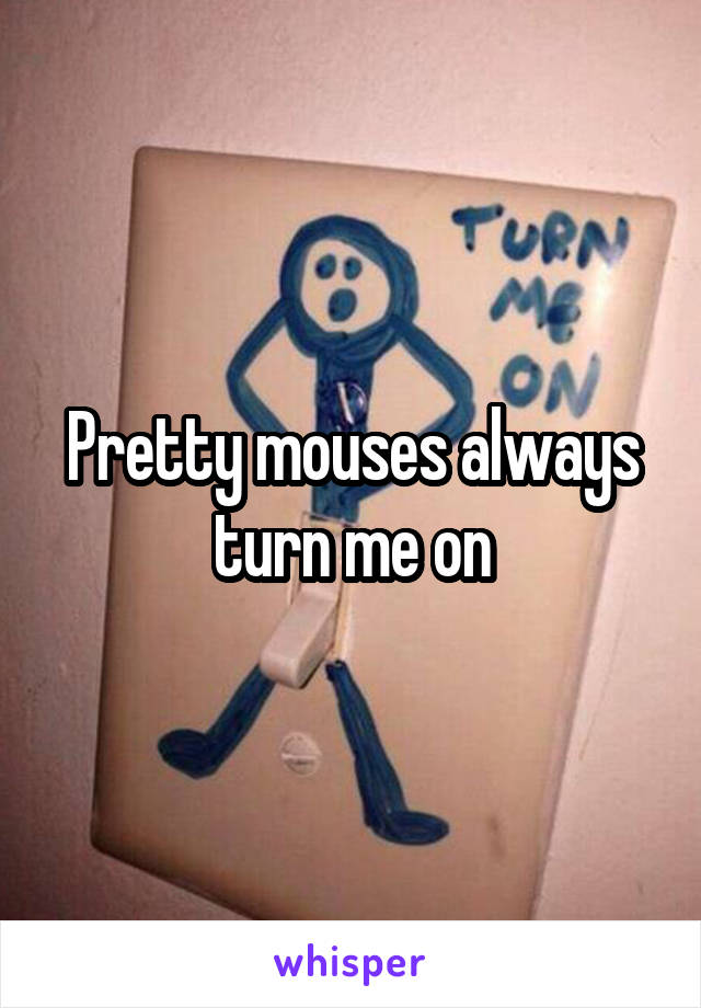 Pretty mouses always turn me on