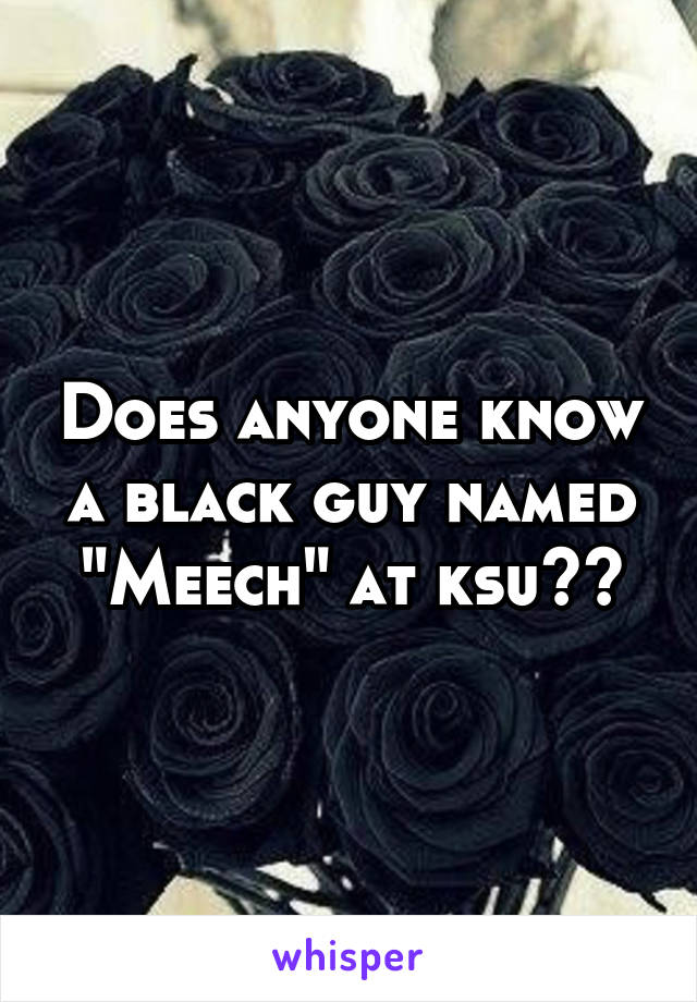 Does anyone know a black guy named "Meech" at ksu??