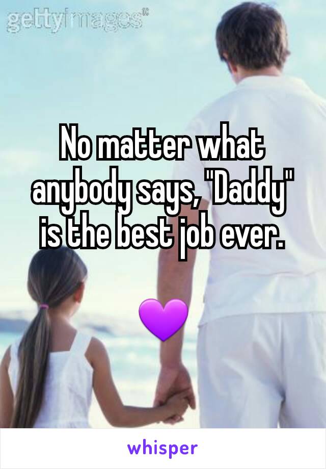 No matter what anybody says, "Daddy" is the best job ever.

💜