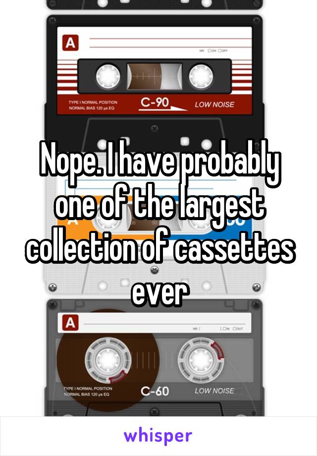 Nope. I have probably one of the largest collection of cassettes ever