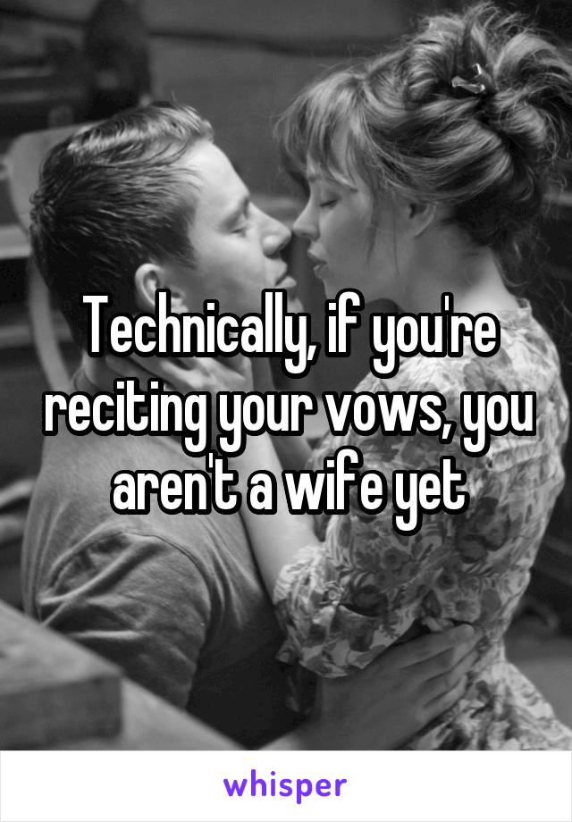 Technically, if you're reciting your vows, you aren't a wife yet