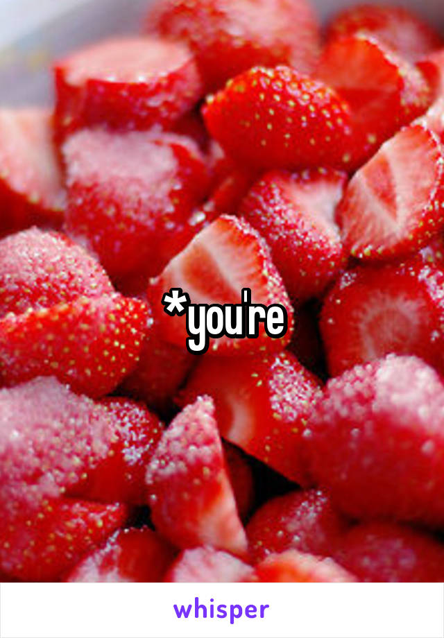 *you're