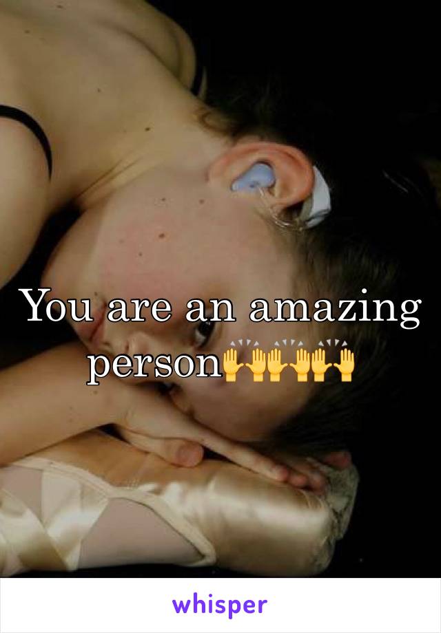 You are an amazing person🙌🙌🙌