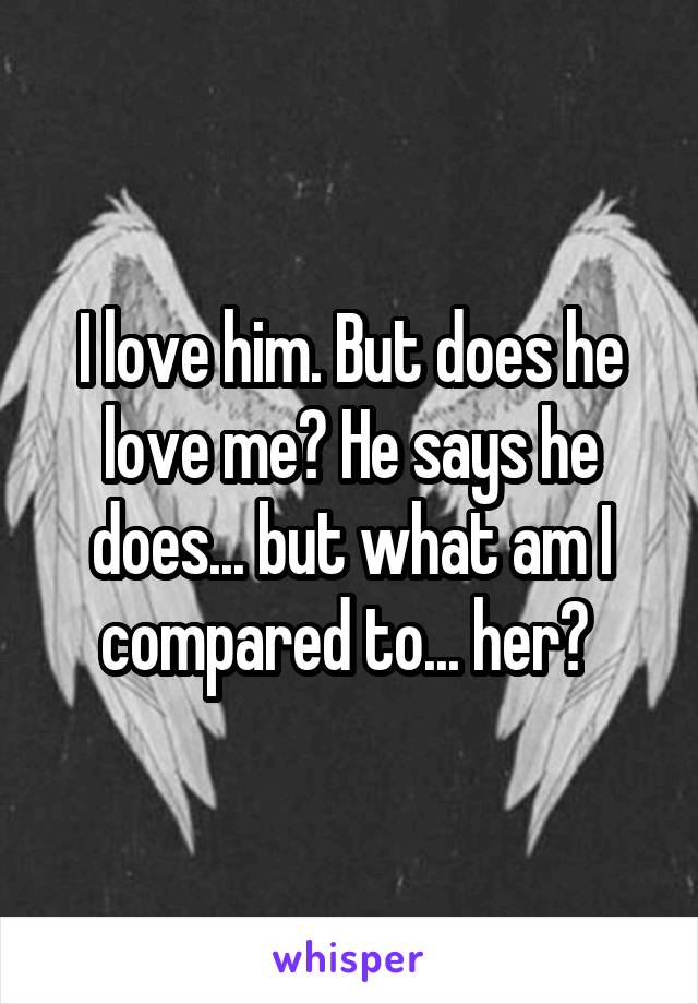 I love him. But does he love me? He says he does... but what am I compared to... her? 