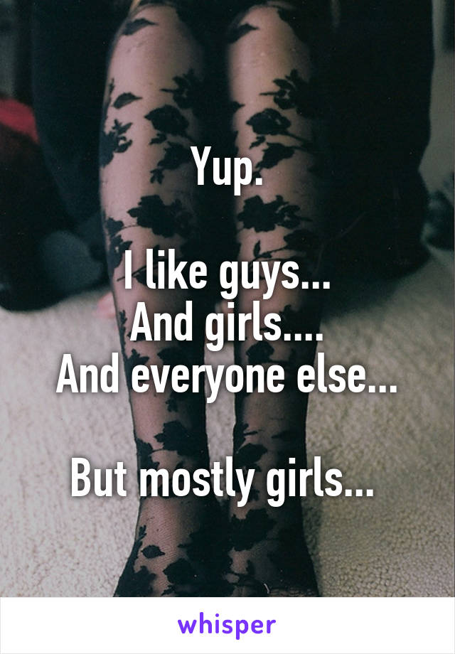 Yup.

I like guys...
And girls....
And everyone else...

But mostly girls... 