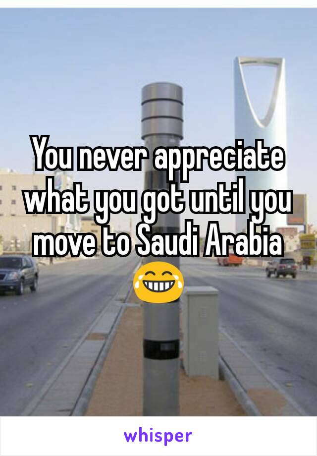 You never appreciate what you got until you move to Saudi Arabia 😂