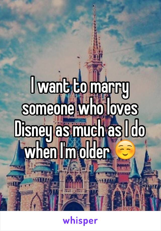 I want to marry someone who loves Disney as much as I do when I'm older ☺️