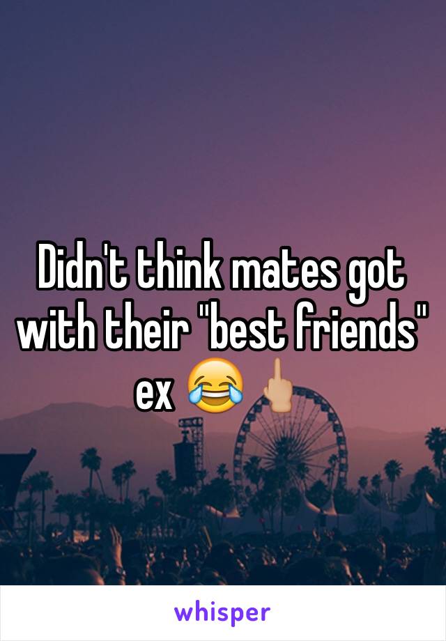 Didn't think mates got with their "best friends" ex 😂🖕🏼