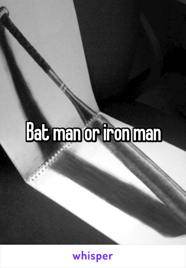 Bat man or iron man