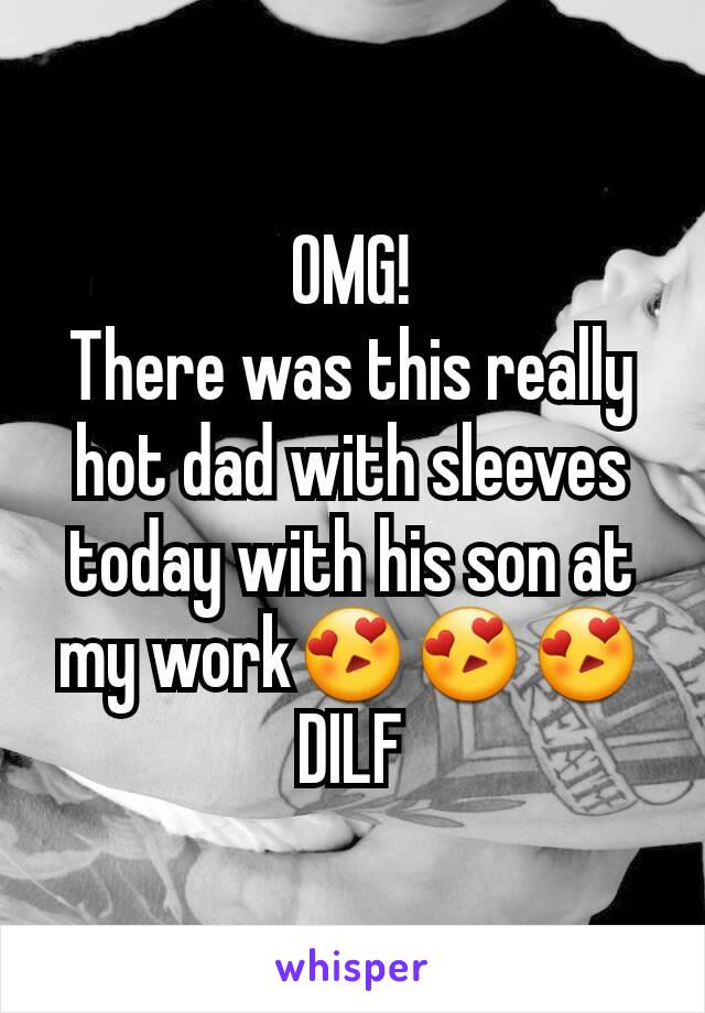 OMG!
There was this really hot dad with sleeves today with his son at my work😍😍😍DILF