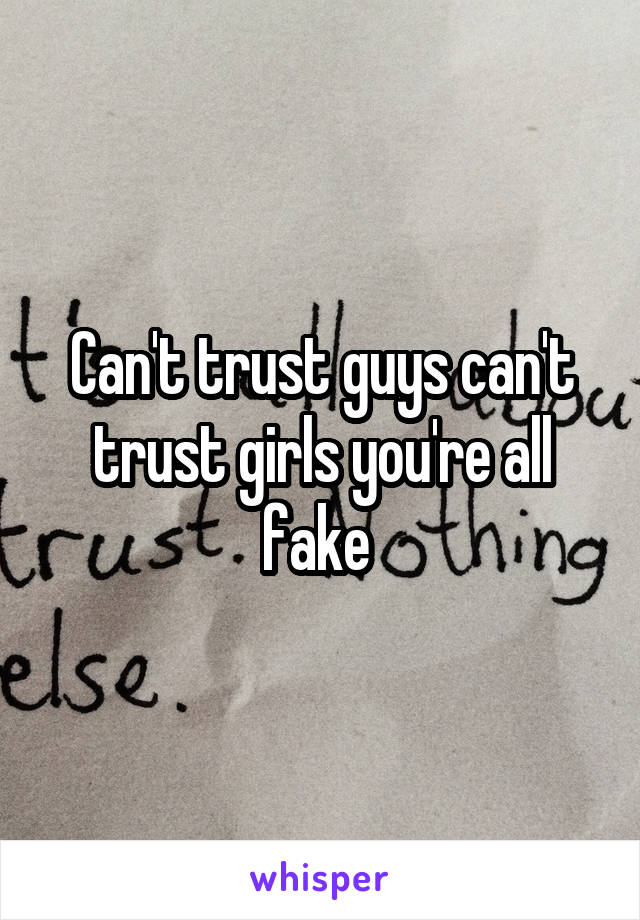 Can't trust guys can't trust girls you're all fake 