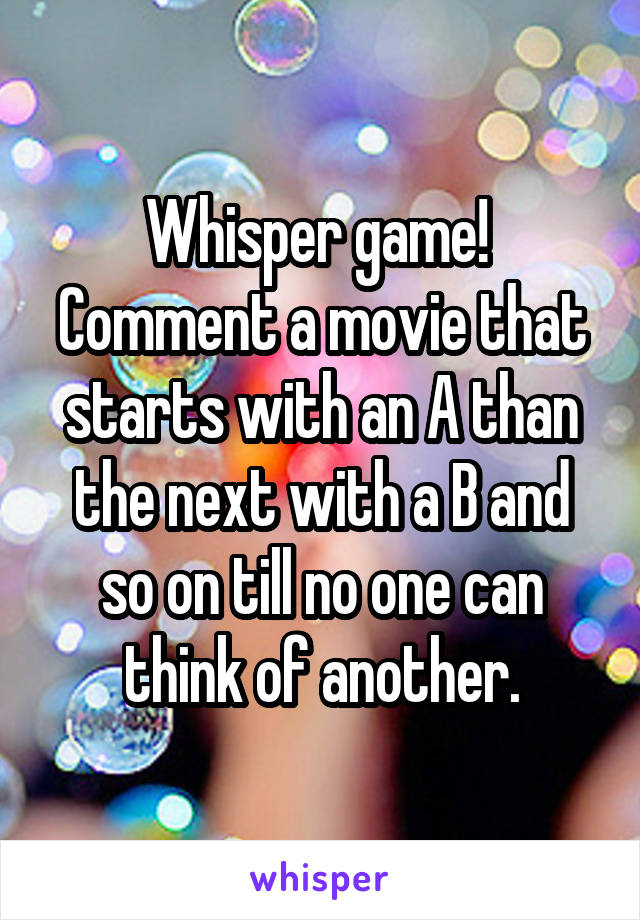 Whisper game! 
Comment a movie that starts with an A than the next with a B and so on till no one can think of another.