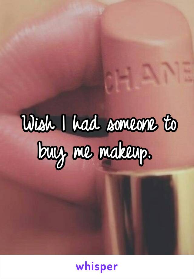 Wish I had someone to buy me makeup. 