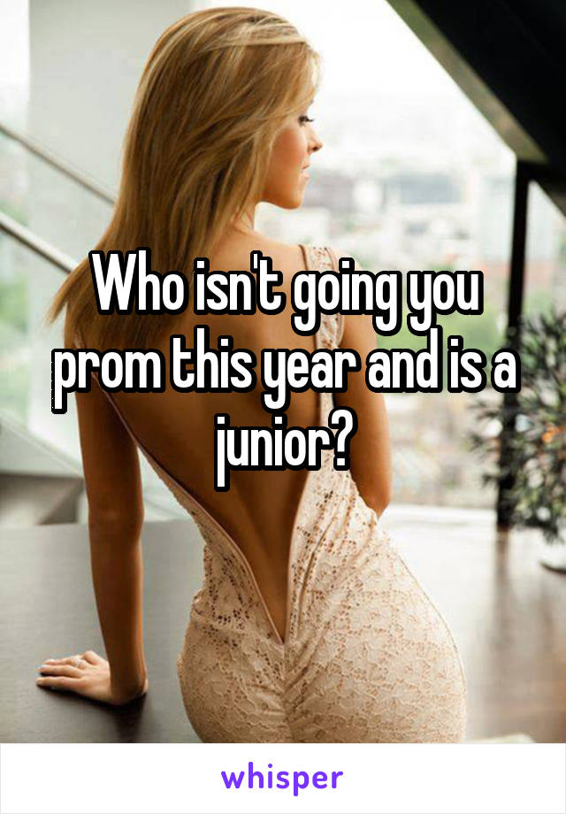 Who isn't going you prom this year and is a junior?
