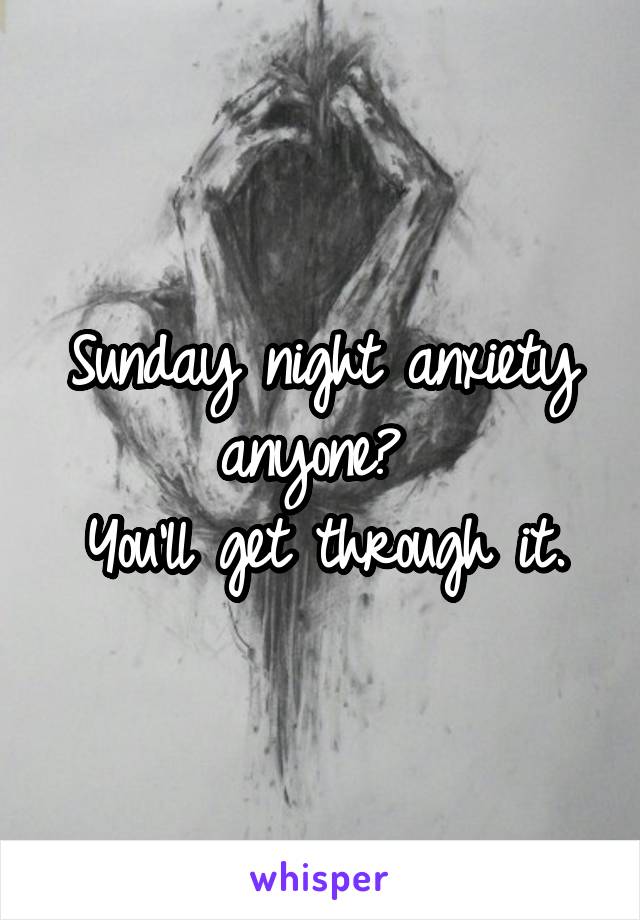 Sunday night anxiety anyone? 
You'll get through it.